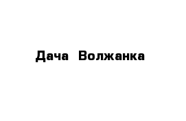  Дача  Волжанка 